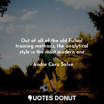  Out of all of the old Futsal training methods, the analytical style is the most ... - Andre Caro Salve - Quotes Donut