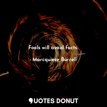  Fools will avoid facts.... - Marcquiese Burrell - Quotes Donut