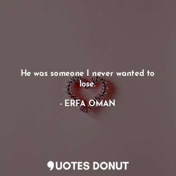  He was someone I never wanted to lose.... - ERFA OMAN - Quotes Donut