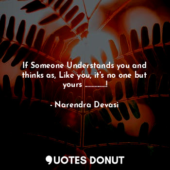 If Someone Understands you and thinks as, Like you, it's no one but yours ......... - Narendra Devasi - Quotes Donut