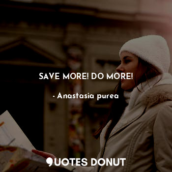  SAVE MORE! DO MORE!... - Anastasia purea - Quotes Donut