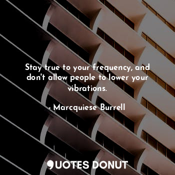  Stay true to your frequency, and don't allow people to lower your vibrations.... - Marcquiese Burrell - Quotes Donut