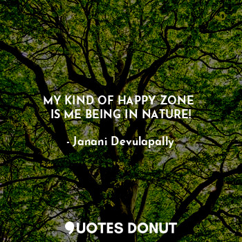  MY KIND OF HAPPY ZONE 
IS ME BEING IN NATURE!... - Janani Devulapally - Quotes Donut