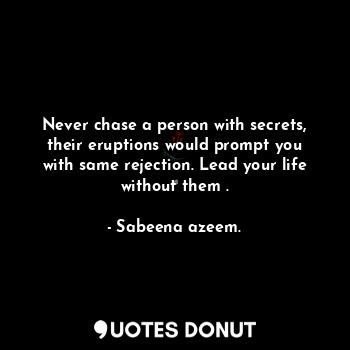  Never chase a person with secrets, their eruptions would prompt you with same re... - Sabeena azeem. - Quotes Donut