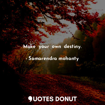 Make  your  own  destiny.