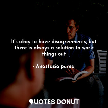  It's okay to have disagreements, but there is always a solution to work things o... - Anastasia purea - Quotes Donut