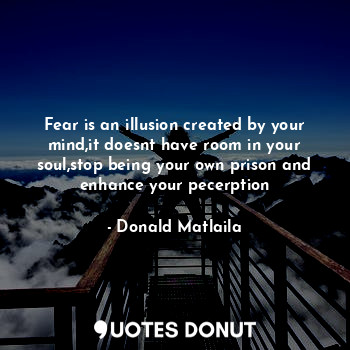  Fear is an illusion created by your mind,it doesnt have room in your soul,stop b... - Donald Matlaila - Quotes Donut