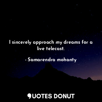  I sincerely approach my dreams for a live telecast.... - Samarendra mohanty - Quotes Donut