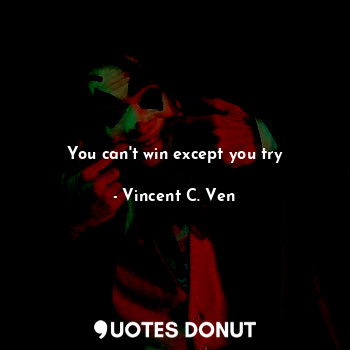  You can't win except you try... - Vincent C. Ven - Quotes Donut