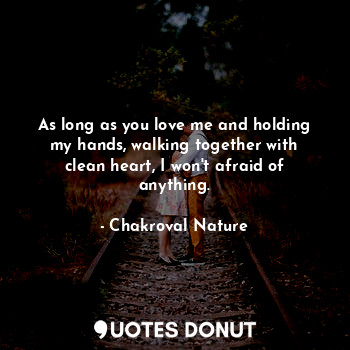  As long as you love me and holding my hands, walking together with clean heart, ... - Chakroval Nature - Quotes Donut
