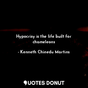 Hypocrisy is the life built for chameleons... - Kenneth Chinedu Martins - Quotes Donut