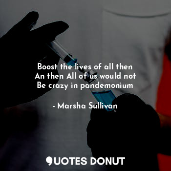  Boost the lives of all then
An then All of us would not
Be crazy in pandemonium... - Marsha Sullivan - Quotes Donut