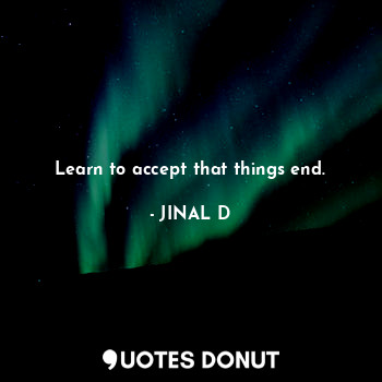 Learn to accept that things end.