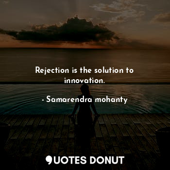 Rejection is the solution to innovation.