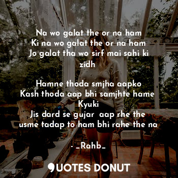  Na wo galat the or na ham
Ki na wo galat the or na ham
Jo galat tha wo sirf mai ... - _Rahb_ - Quotes Donut