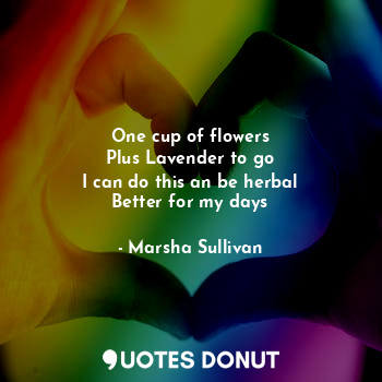  One cup of flowers
Plus Lavender to go
I can do this an be herbal
Better for my ... - Marsha Sullivan - Quotes Donut