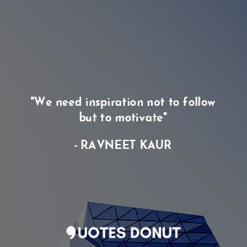  "We need inspiration not to follow but to motivate"... - RAVNEET KAUR - Quotes Donut