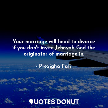  Your marriage will head to divorce if you don't invite Jehovah God the originato... - Prezigha Fafi - Quotes Donut