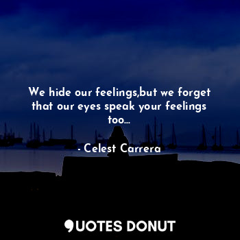  We hide our feelings,but we forget that our eyes speak your feelings too...... - Celest Carrera - Quotes Donut