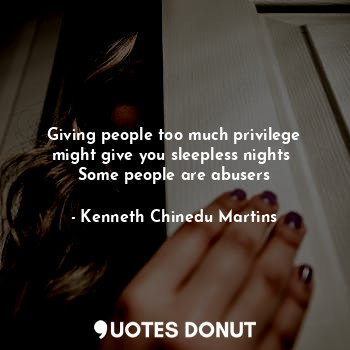 Giving people too much privilege might give you sleepless nights 
Some people ar... - Kenneth Chinedu Martins - Quotes Donut