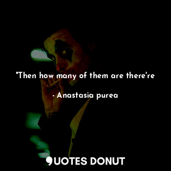  "Then how many of them are there're... - Anastasia purea - Quotes Donut