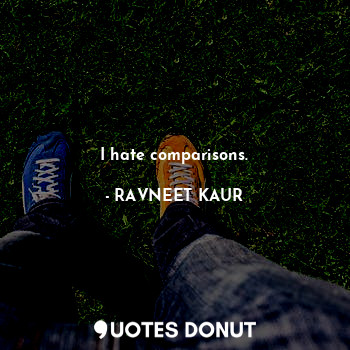  I hate comparisons.... - RAVNEET KAUR - Quotes Donut
