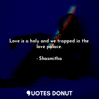 Love is a holy and we trapped in the love palace.