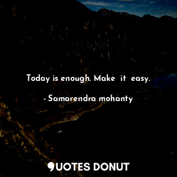 Today is enough. Make  it  easy.