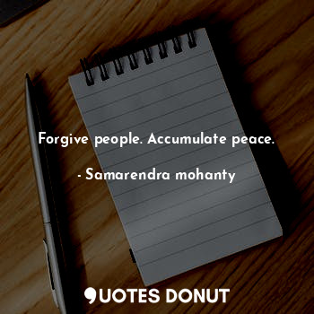 Forgive people. Accumulate peace.