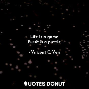 Life is a game
Pursit is a puzzle