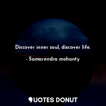  Discover inner soul, discover life.... - Samarendra mohanty - Quotes Donut