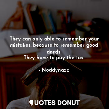  They can only able to remember your mistakes, because to remember good deeds 
Th... - Noddynazz - Quotes Donut