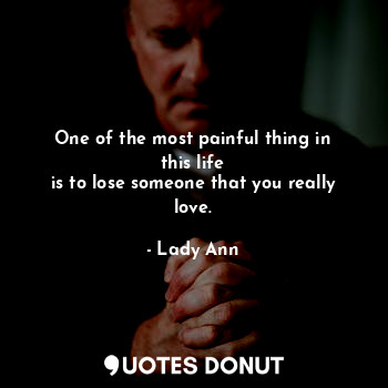  One of the most painful thing in this life
is to lose someone that you really lo... - Lady Ann - Quotes Donut