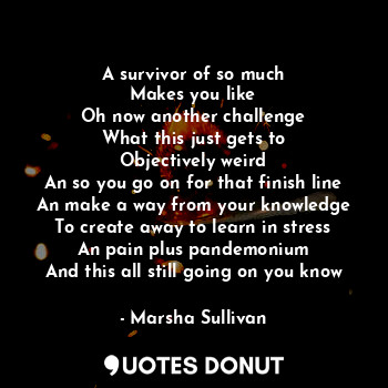  A survivor of so much
Makes you like
Oh now another challenge
What this just get... - Marsha Sullivan - Quotes Donut