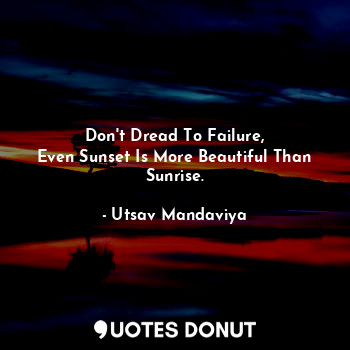 Don't Dread To Failure,
Even Sunset Is More Beautiful Than Sunrise.... - Utsav Mandaviya - Quotes Donut