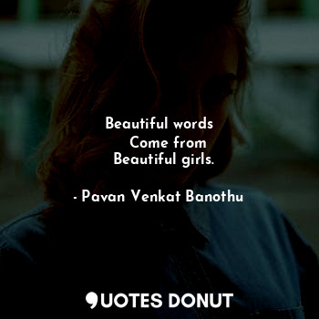  Beautiful words
    Come from
  Beautiful girls.... - Pavan Venkat Banothu - Quotes Donut