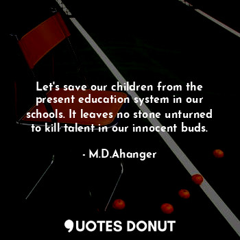  Let's save our children from the present education system in our schools. It lea... - M.D.Ahanger - Quotes Donut