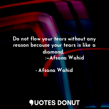  Do not flow your tears without any reason because your tears is like a diamond. ... - Afsana Wahid - Quotes Donut