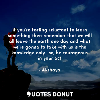  if you're feeling reluctant to learn something then remember that we will all le... - Akshaya - Quotes Donut