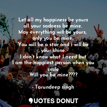  Let all my happiness be yours
all your sadness be mine. 
May everything will be ... - Tarundeep singh - Quotes Donut