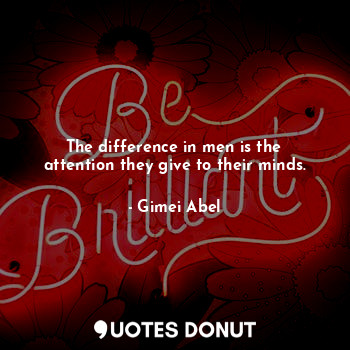  The difference in men is the attention they give to their minds.... - Gimei Abel - Quotes Donut