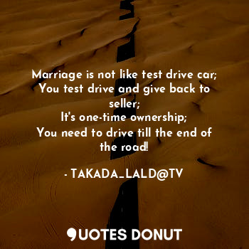  Marriage is not like test drive car;
You test drive and give back to seller;
It'... - TAKADA_LALD@TV - Quotes Donut