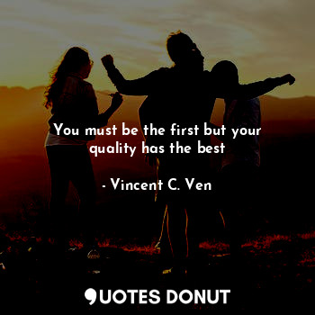  You must be the first but your quality has the best... - Vincent C. Ven - Quotes Donut