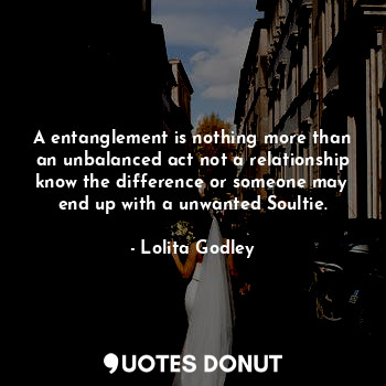  A entanglement is nothing more than an unbalanced act not a relationship know th... - Lo Godley - Quotes Donut