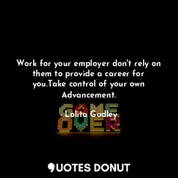  Work for your employer don't rely on them to provide a career for you.Take contr... - Lo Godley - Quotes Donut