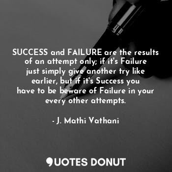  SUCCESS and FAILURE are the results of an attempt only; if it's Failure just sim... - J. Mathi Vathani - Quotes Donut