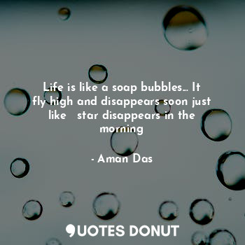  Life is like a soap bubbles... It fly high and disappears soon just like   star ... - Aman Das - Quotes Donut
