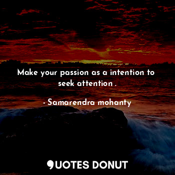 Make your passion as a intention to  seek attention .