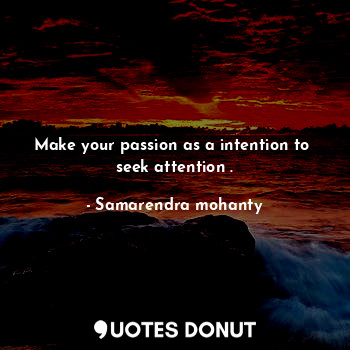  Make your passion as a intention to  seek attention .... - Samarendra mohanty - Quotes Donut