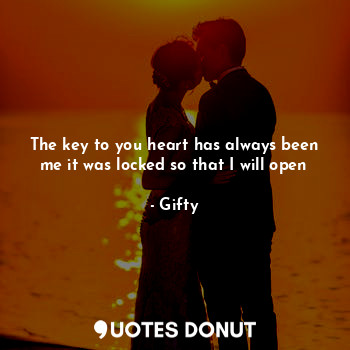 The key to you heart has always been me it was locked so that I will open